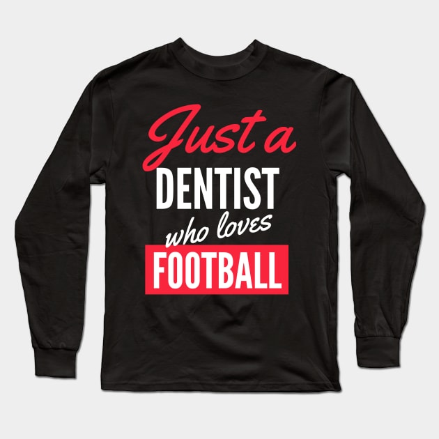 Just A Dentist Who Loves Football - Gift For Men, Women, Football Lover Long Sleeve T-Shirt by Famgift